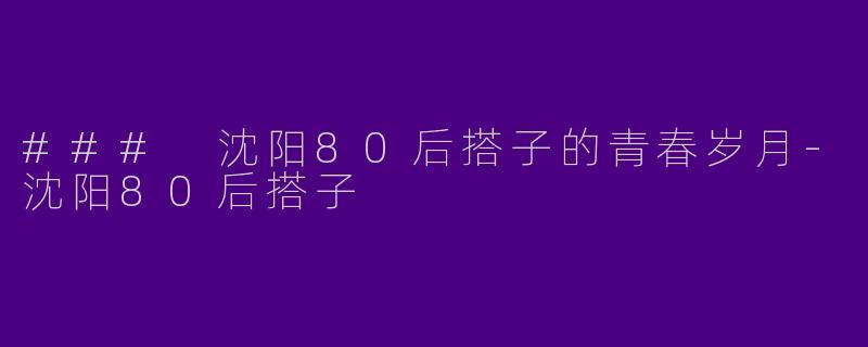 ### 沈阳80后搭子的青春岁月-沈阳80后搭子