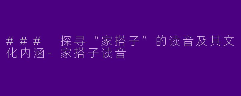 ### 探寻“家搭子”的读音及其文化内涵-家搭子读音