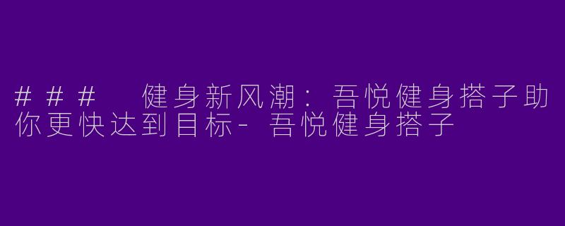 ### 健身新风潮：吾悦健身搭子助你更快达到目标-吾悦健身搭子