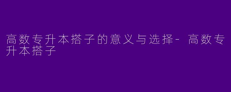 高数专升本搭子的意义与选择-高数专升本搭子