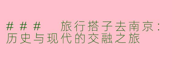 ### 旅行搭子去南京：历史与现代的交融之旅