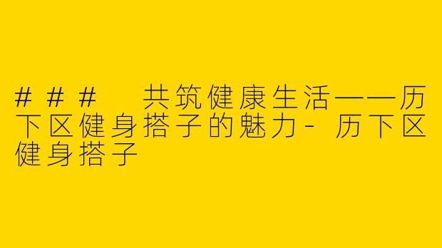 ### 共筑健康生活——历下区健身搭子的魅力
