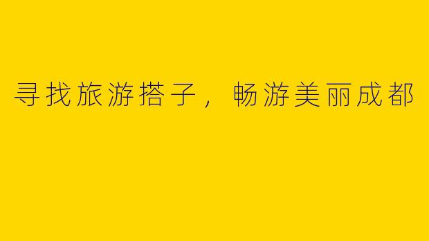 寻找旅游搭子，畅游美丽成都