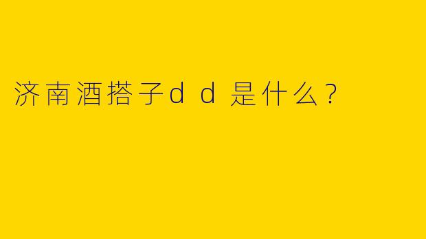 济南酒搭子dd是什么？  