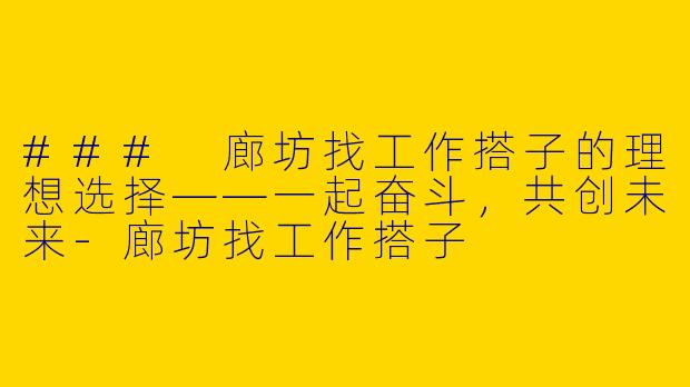 ### 廊坊找工作搭子的理想选择——一起奋斗，共创未来-廊坊找工作搭子