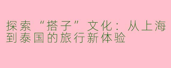 探索“搭子”文化：从上海到泰国的旅行新体验