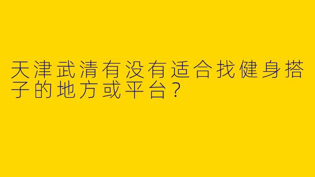 天津武清有没有适合找健身搭子的地方或平台?