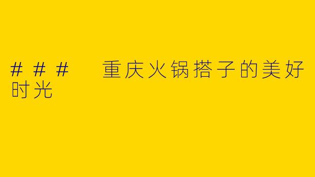 ### 重庆火锅搭子的美好时光