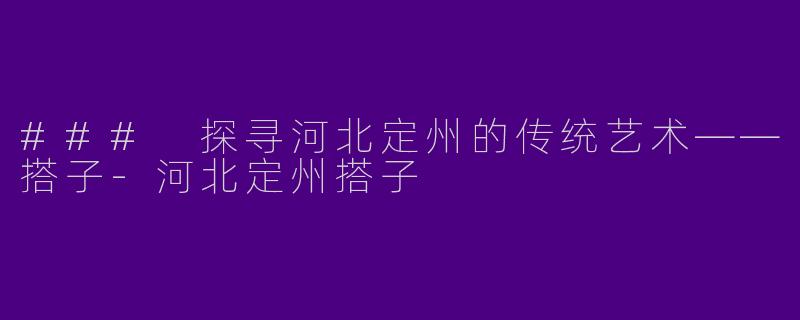 ### 探寻河北定州的传统艺术——搭子-河北定州搭子