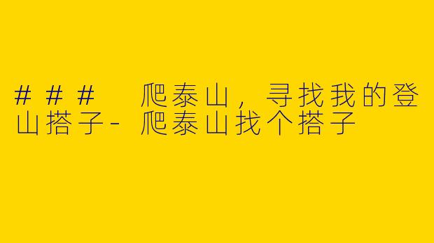 ### 爬泰山，寻找我的登山搭子-爬泰山找个搭子