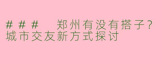 ### 郑州有没有搭子？城市交友新方式探讨