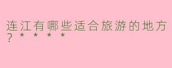 连江有哪些适合旅游的地方？****