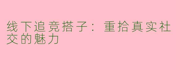 线下追竞搭子：重拾真实社交的魅力