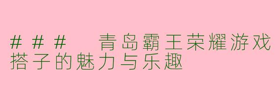 ### 青岛霸王荣耀游戏搭子的魅力与乐趣
