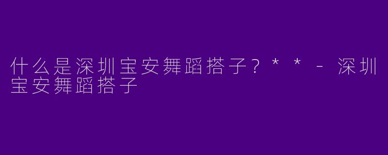 什么是深圳宝安舞蹈搭子?**