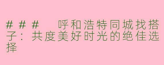 ### 呼和浩特同城找搭子：共度美好时光的绝佳选择