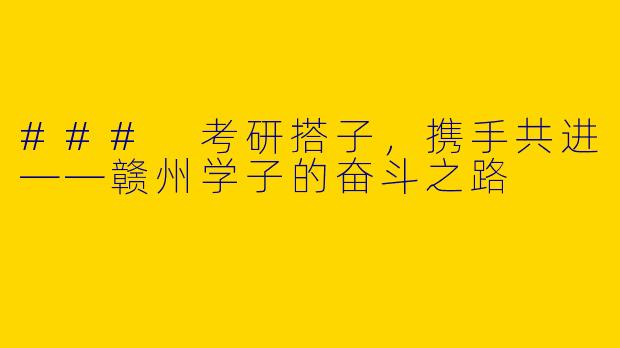 ### 考研搭子，携手共进——赣州学子的奋斗之路