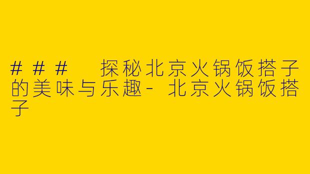### 探秘北京火锅饭搭子的美味与乐趣