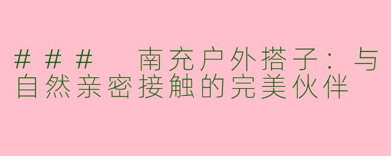 ### 南充户外搭子：与自然亲密接触的完美伙伴