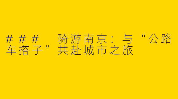 ### 骑游南京:与“公路车搭子”共赴城市之旅