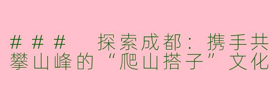 ### 探索成都：携手共攀山峰的“爬山搭子”文化