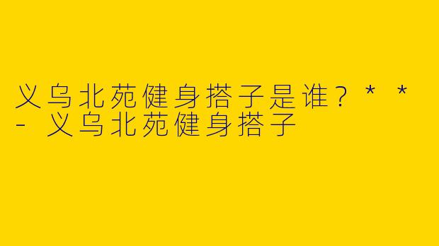 义乌北苑健身搭子是谁？**