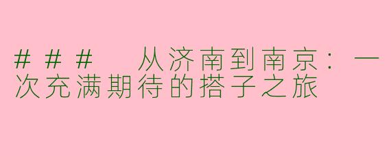 ### 从济南到南京：一次充满期待的搭子之旅