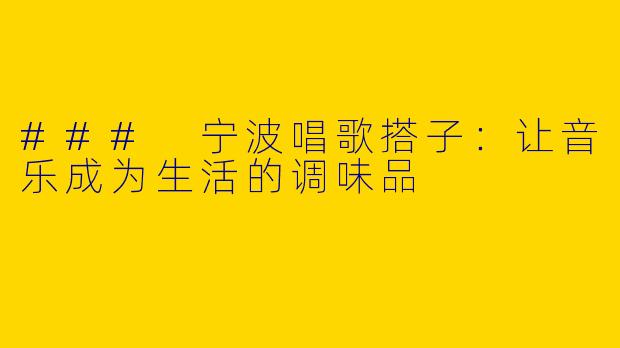 ### 宁波唱歌搭子：让音乐成为生活的调味品