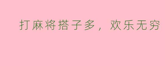  打麻将搭子多，欢乐无穷