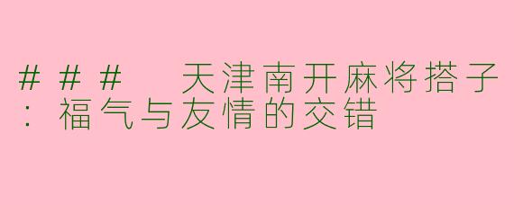 ### 天津南开麻将搭子：福气与友情的交错