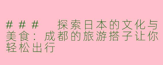 ### 探索日本的文化与美食：成都的旅游搭子让你轻松出行