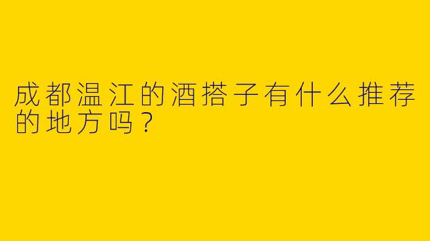 成都温江的酒搭子有什么推荐的地方吗？  