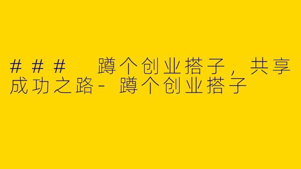 ### 蹲个创业搭子，共享成功之路-蹲个创业搭子