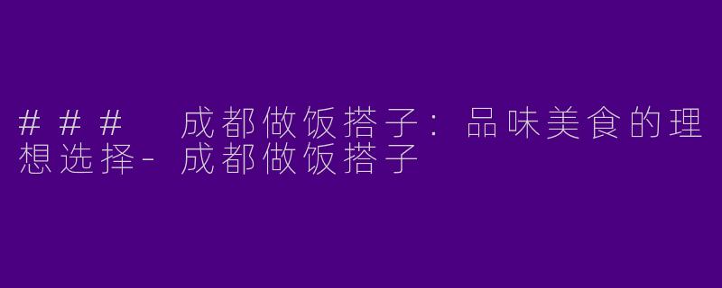 ### 成都做饭搭子：品味美食的理想选择-成都做饭搭子