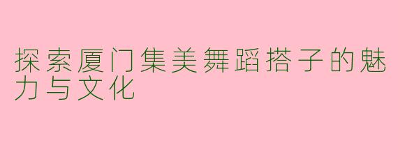 探索厦门集美舞蹈搭子的魅力与文化
