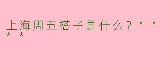 上海周五搭子是什么？****