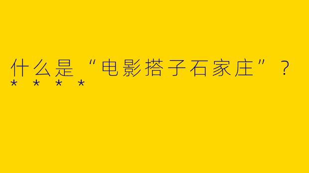 什么是“电影搭子石家庄”?****