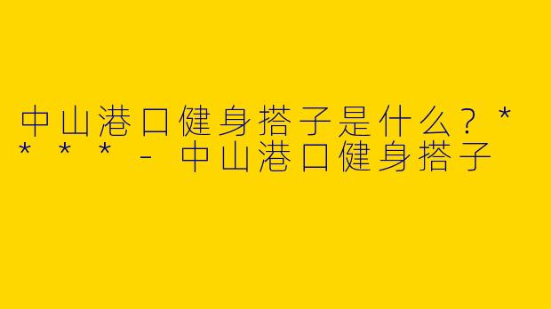 中山港口健身搭子是什么？****