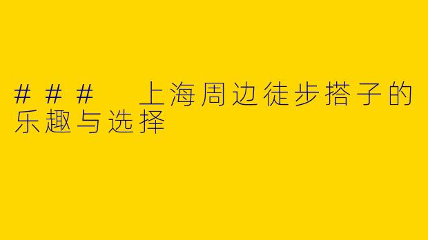 ### 上海周边徒步搭子的乐趣与选择