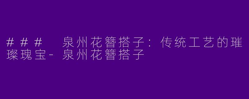 ### 泉州花簪搭子：传统工艺的璀璨瑰宝-泉州花簪搭子