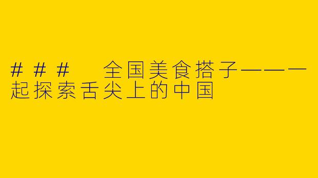 ### 全国美食搭子——一起探索舌尖上的中国