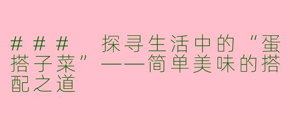 ### 探寻生活中的“蛋搭子菜”——简单美味的搭配之道