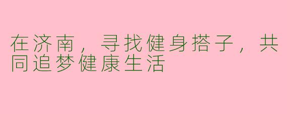 在济南，寻找健身搭子，共同追梦健康生活