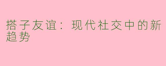 搭子友谊:现代社交中的新趋势