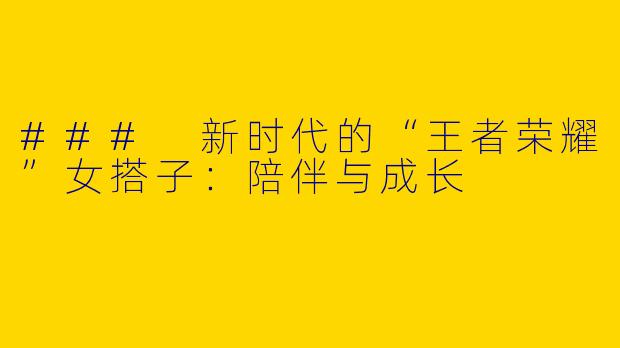 ### 新时代的“王者荣耀”女搭子：陪伴与成长