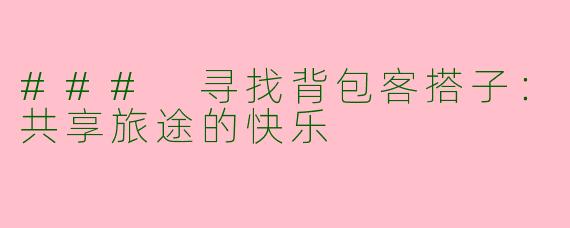 ### 寻找背包客搭子：共享旅途的快乐