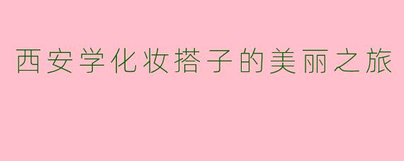 西安学化妆搭子的美丽之旅