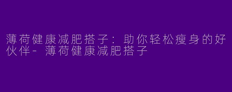薄荷健康减肥搭子：助你轻松瘦身的好伙伴