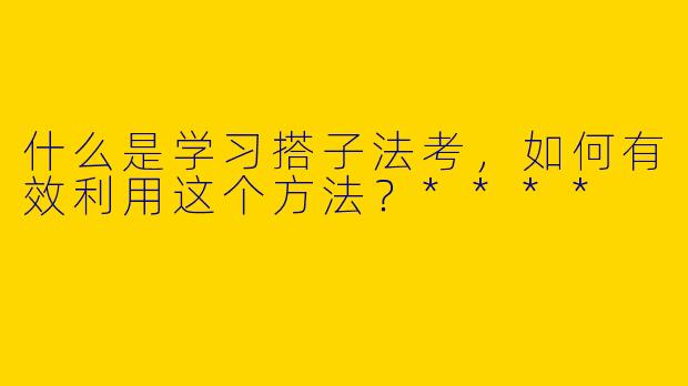 什么是学习搭子法考，如何有效利用这个方法？****
