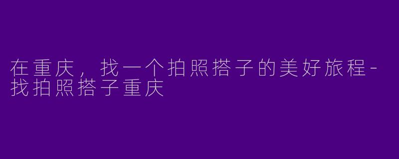 在重庆，找一个拍照搭子的美好旅程